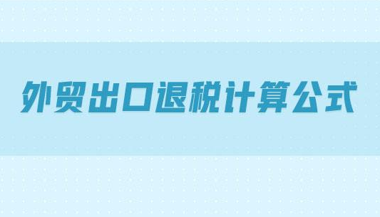 一般贸易出口退税怎么计算，赶紧掌握起来！