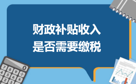 速看！财政补贴收入要不要缴纳增值税，答案都在这！